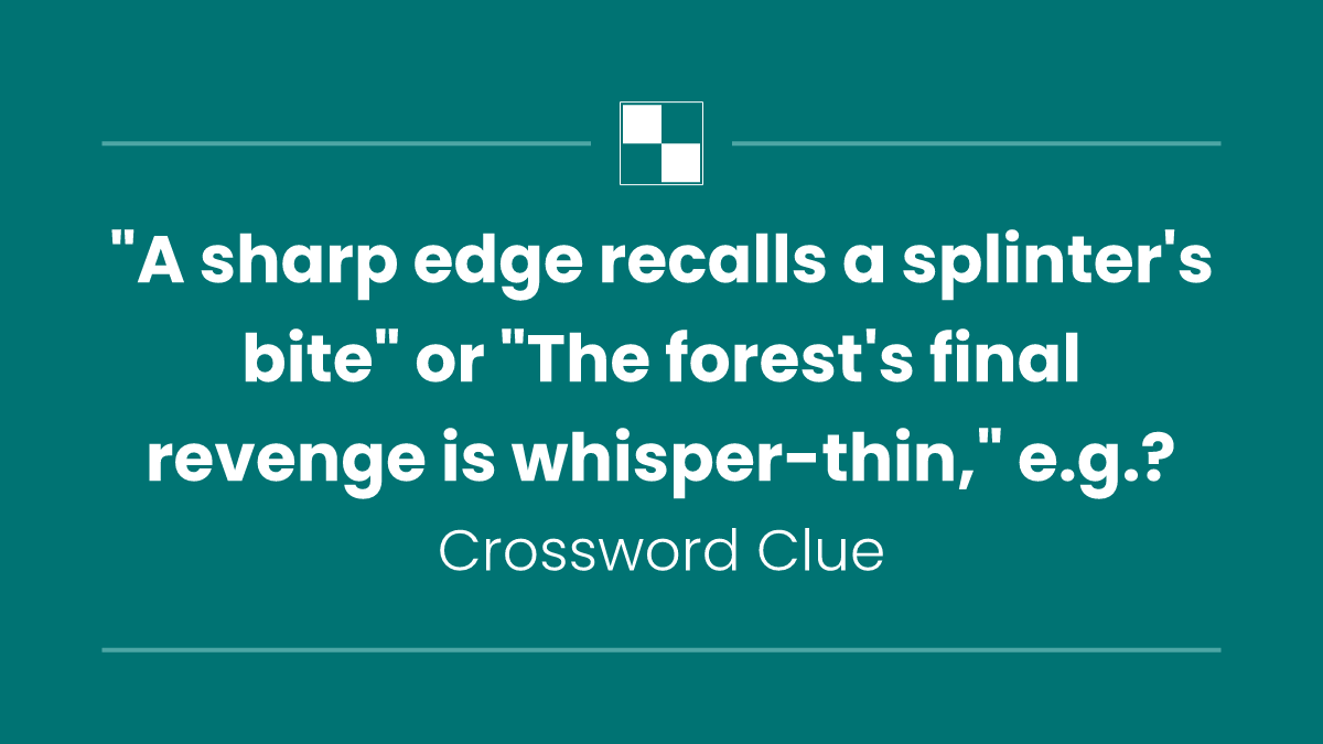 "A sharp edge recalls a splinter's bite" or "The forest's final revenge is whisper-thin," e.g.?