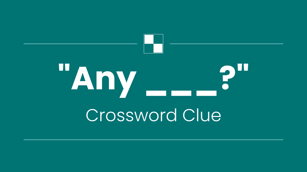 "Any ___?"