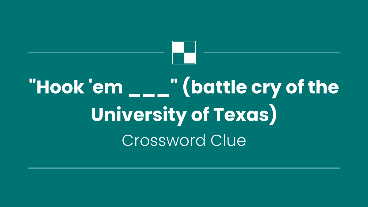"Hook 'em ___" (battle cry of the University of Texas)