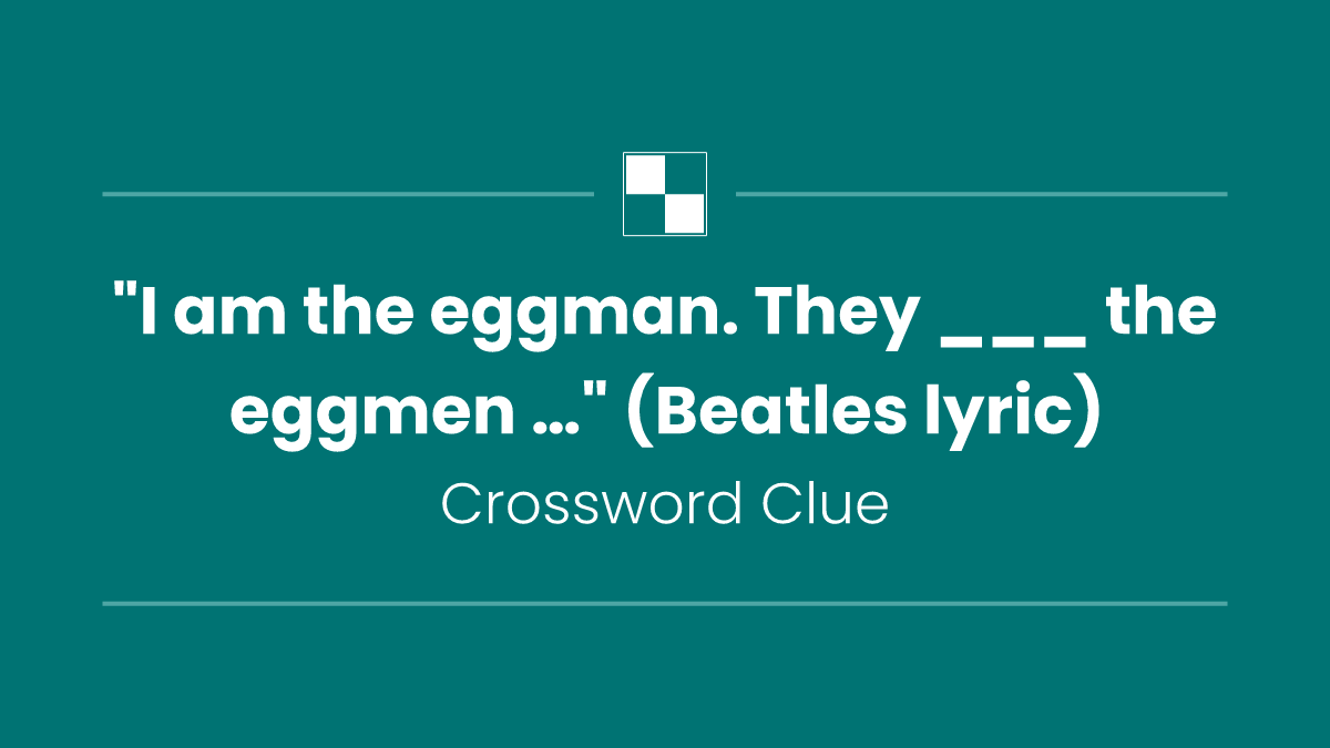 "I am the eggman. They ___ the eggmen …" (Beatles lyric)