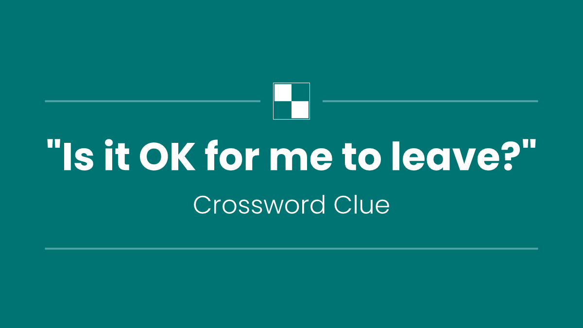"Is it OK for me to leave?"