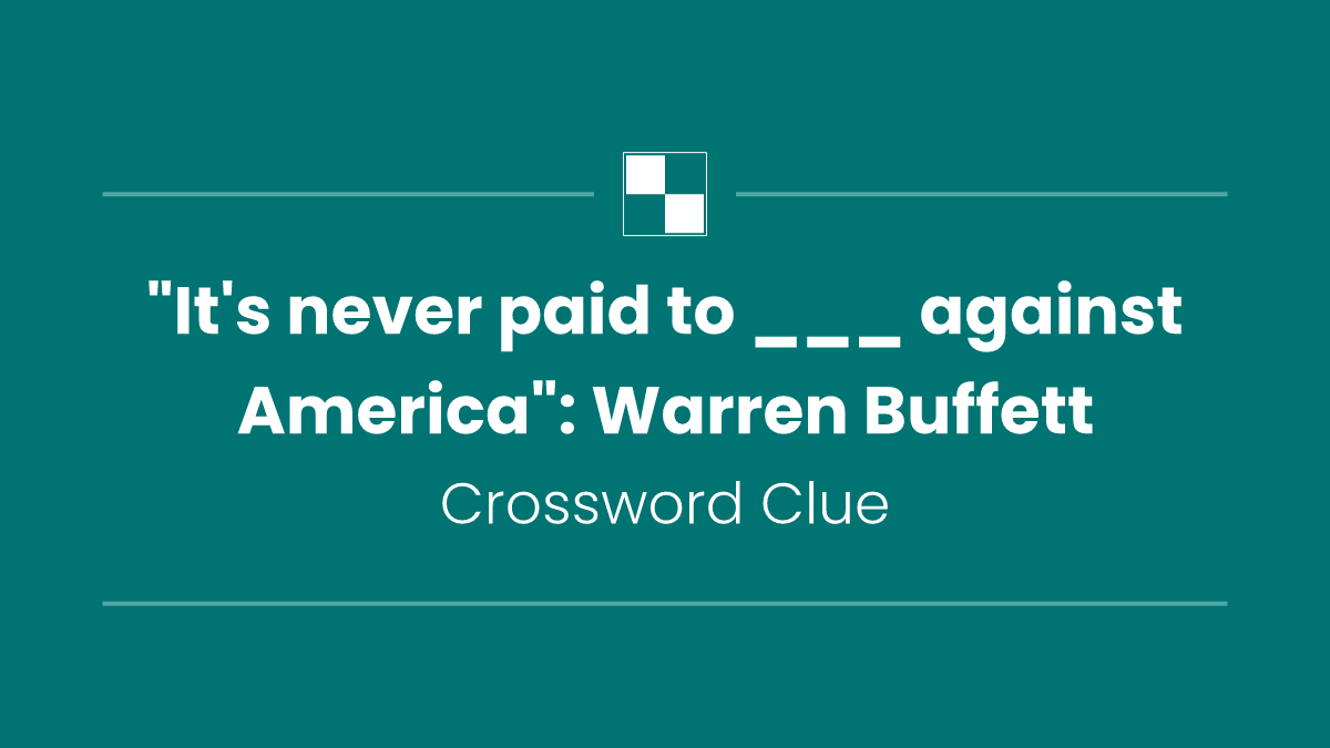 "It's never paid to ___ against America": Warren Buffett