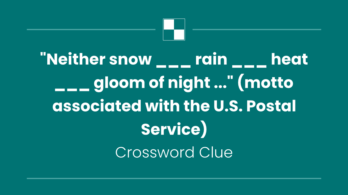 "Neither snow ___ rain ___ heat ___ gloom of night ..." (motto associated with the U.S. Postal Service)