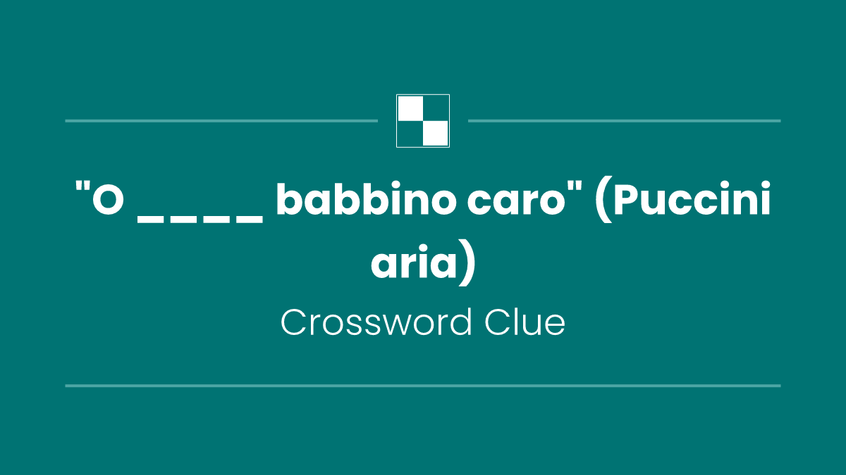 "O ____ babbino caro" (Puccini aria)