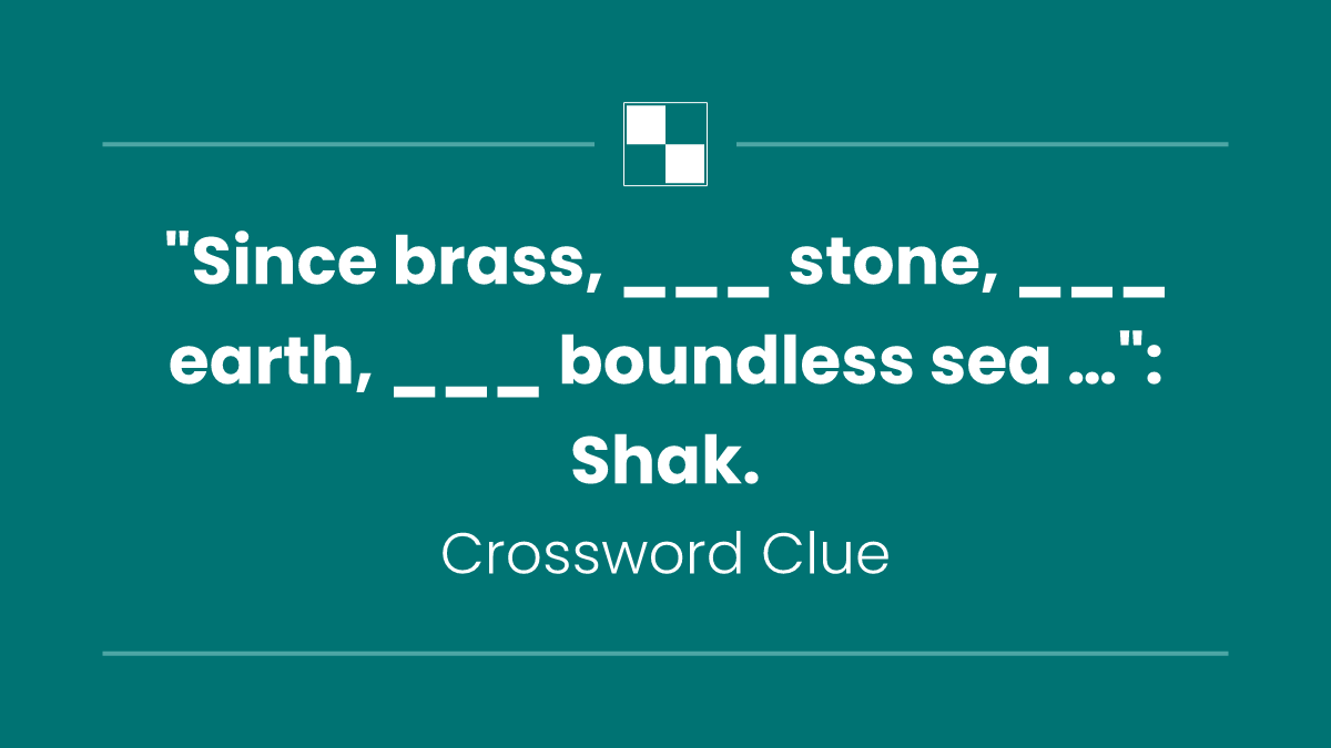 "Since brass, ___ stone, ___ earth, ___ boundless sea …": Shak.