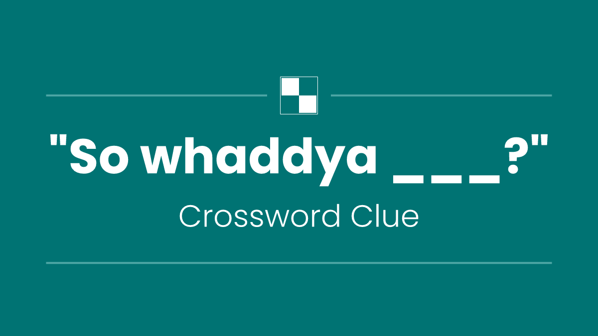 "So whaddya ___?"