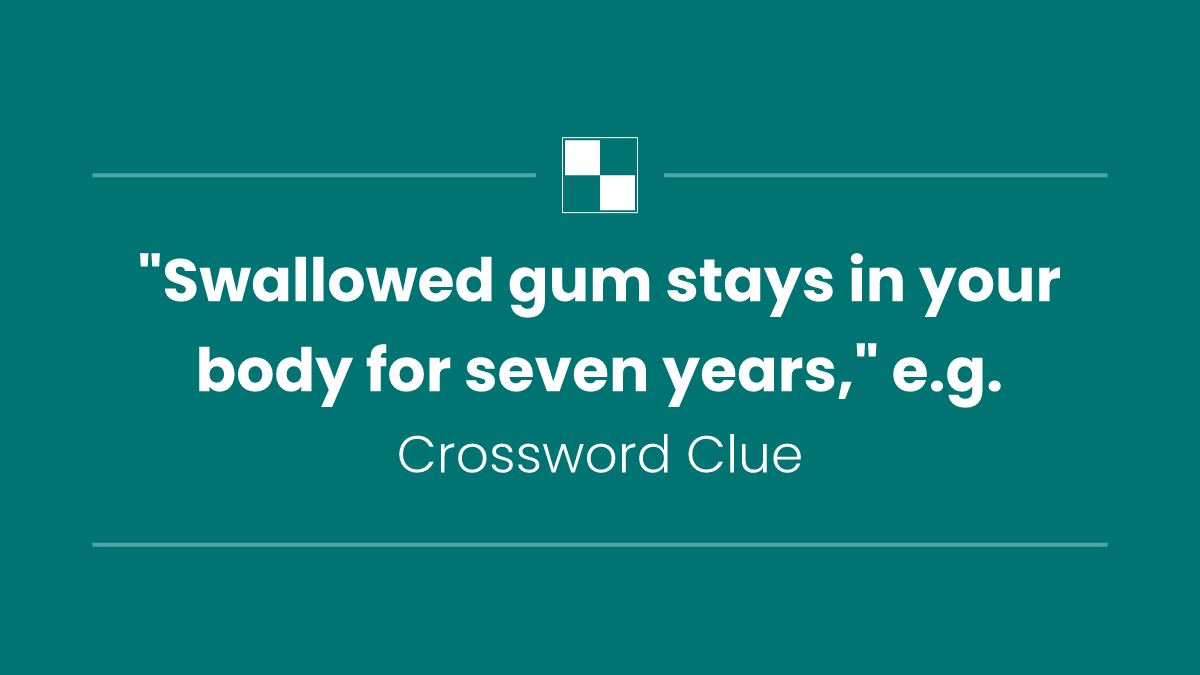 "Swallowed gum stays in your body for seven years," e.g.