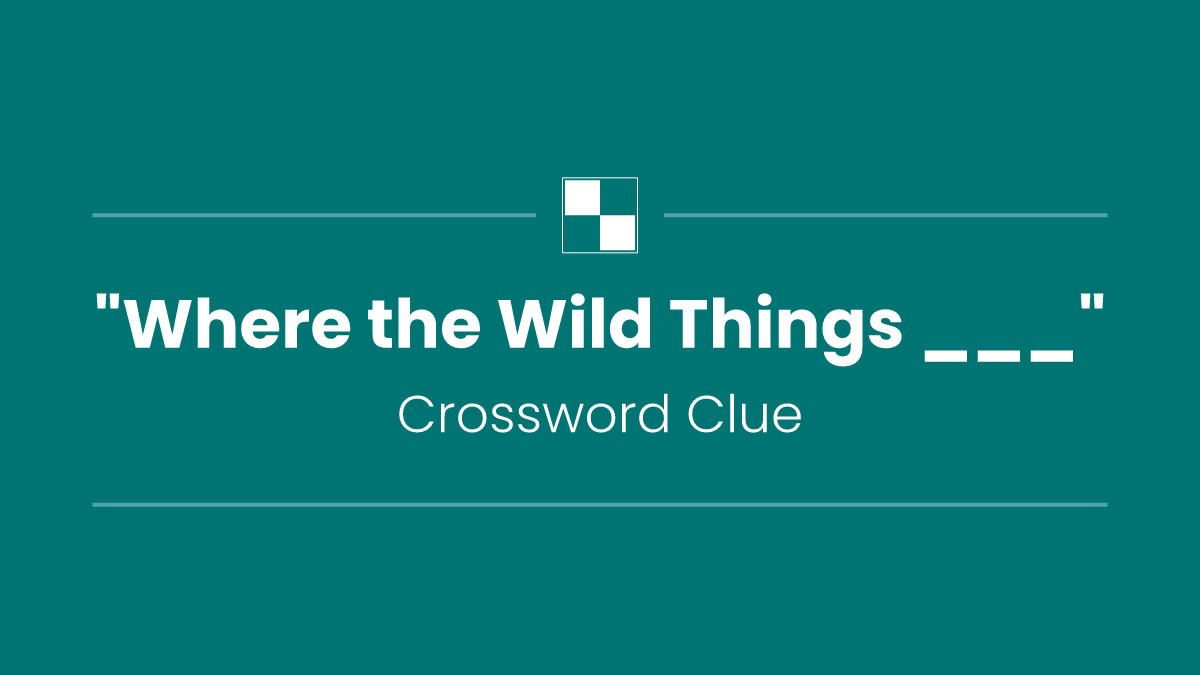"Where the Wild Things ___"