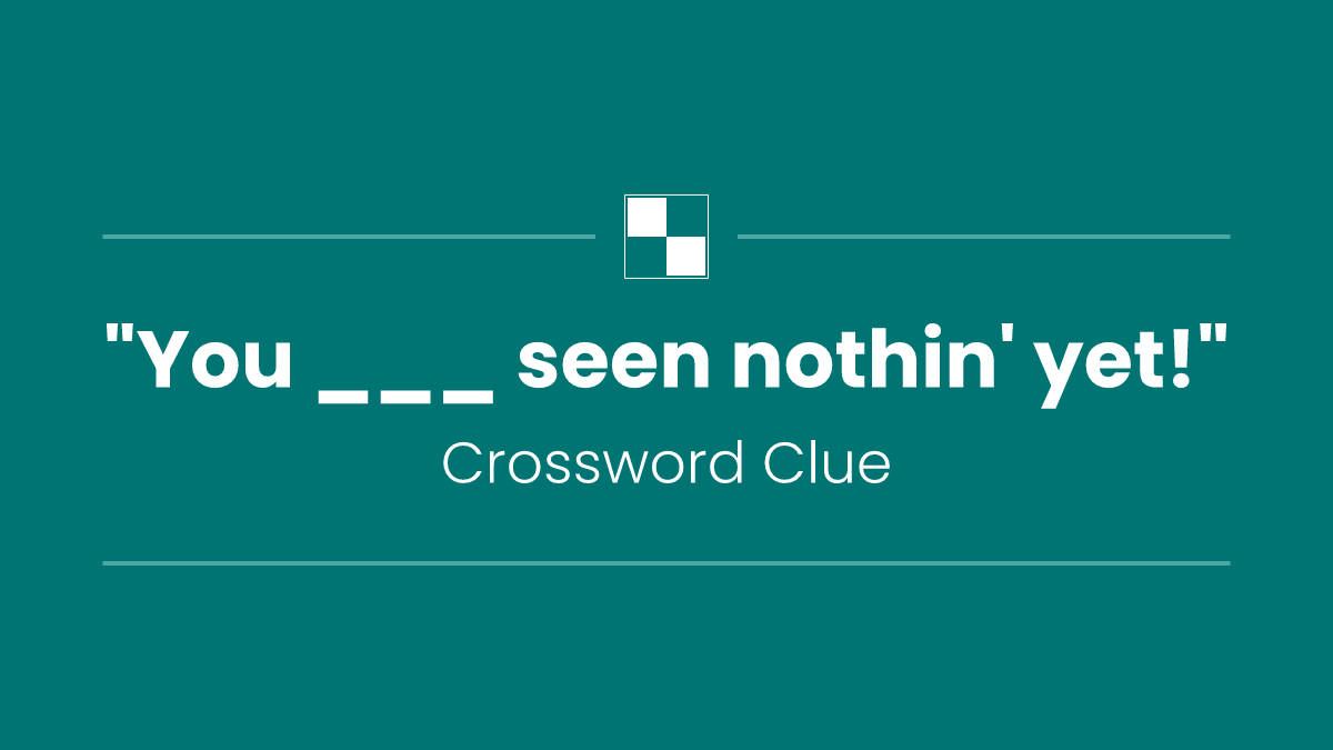 "You ___ seen nothin' yet!"