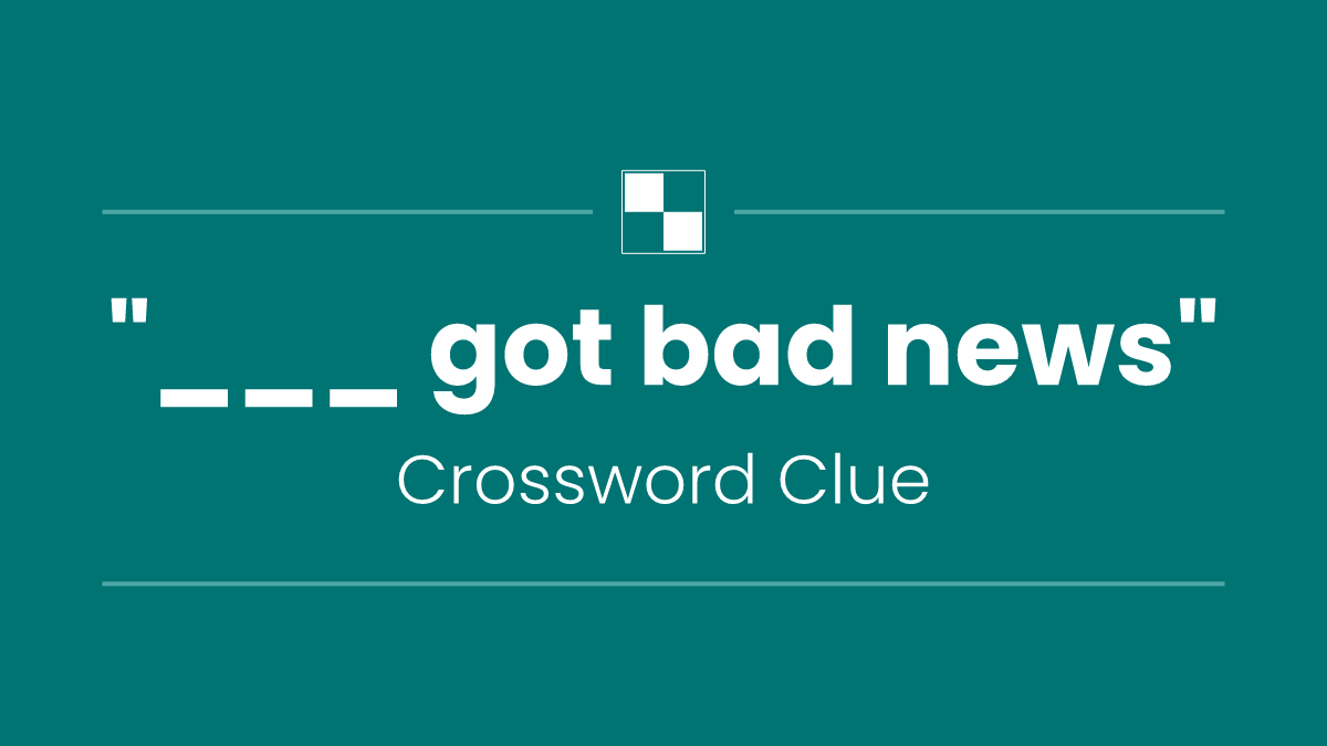 "___ got bad news"