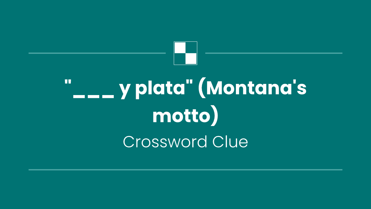 "___ y plata" (Montana's motto)