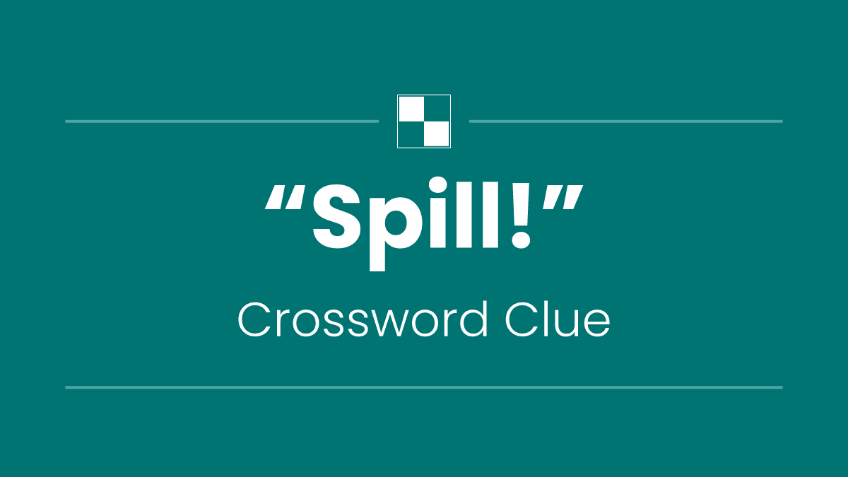 “Spill!”