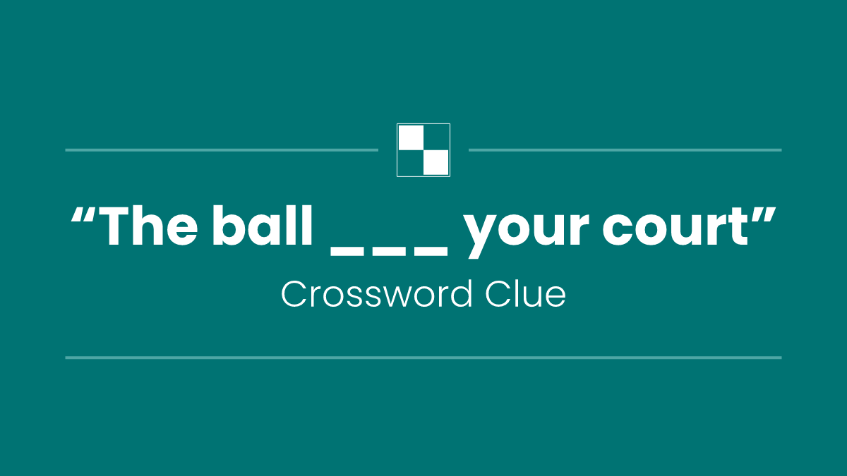 “The ball ___ your court”