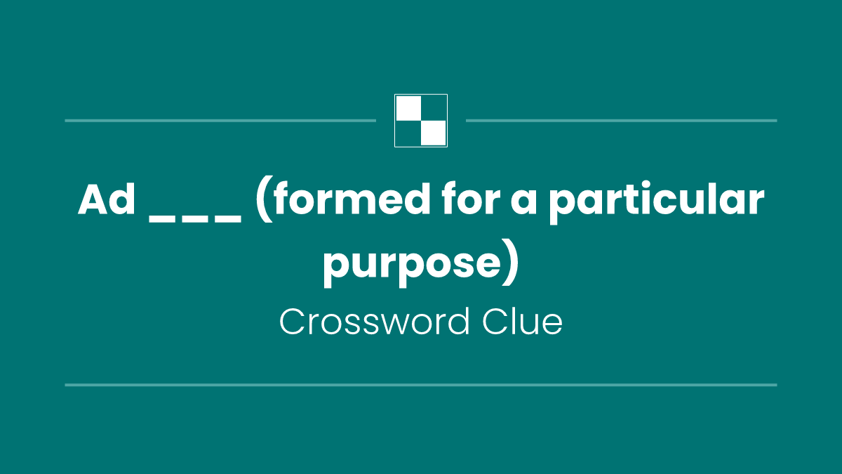 Ad ___ (formed for a particular purpose)