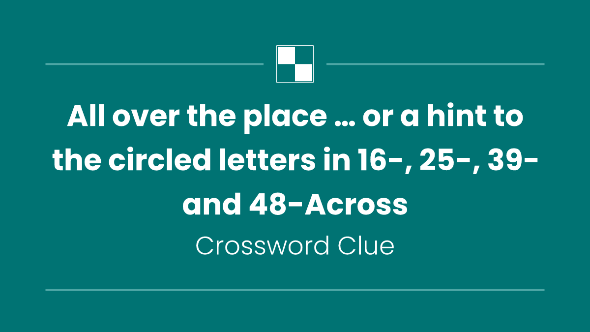 All over the place … or a hint to the circled letters in 16-, 25-, 39- and 48-Across