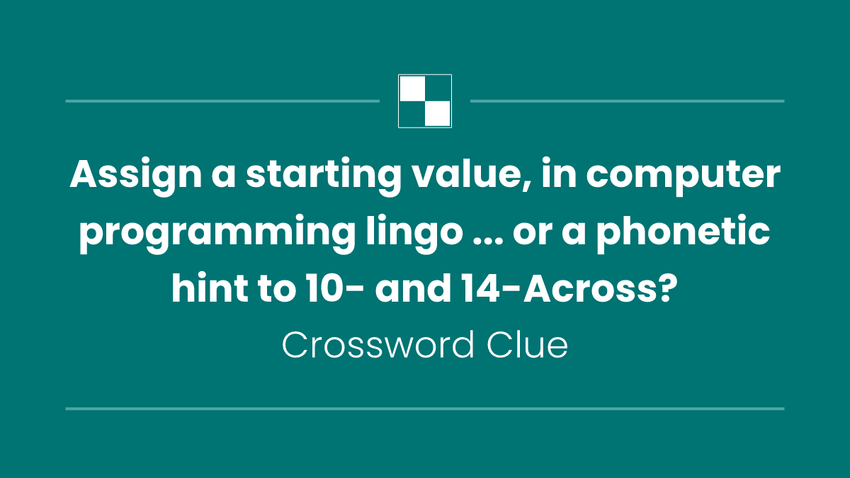Assign a starting value, in computer programming lingo ... or a phonetic hint to 10- and 14-Across?