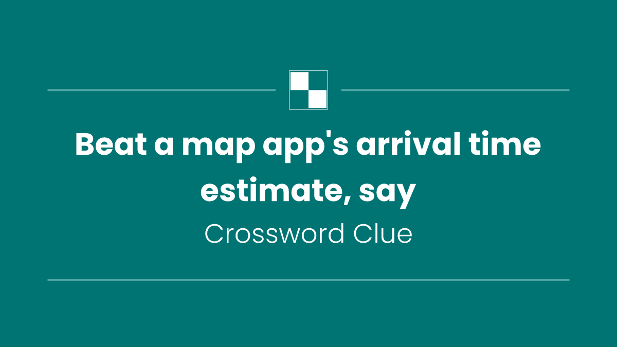 Beat a map app's arrival time estimate, say