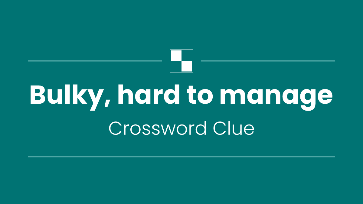 Bulky, hard to manage