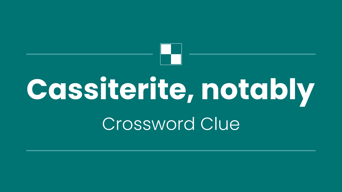 Cassiterite, notably