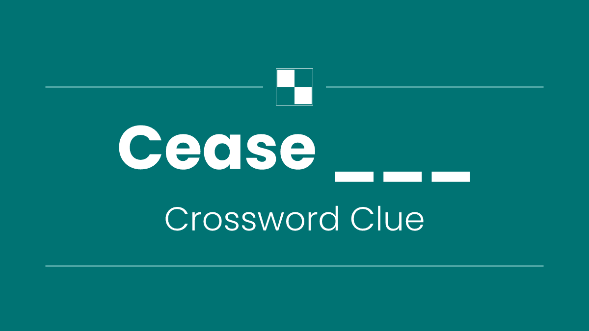 Cease ___