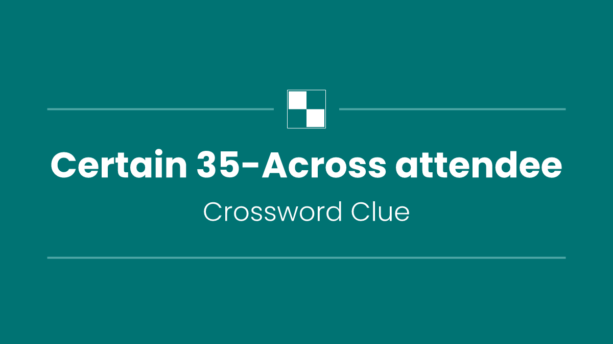 Certain 35-Across attendee