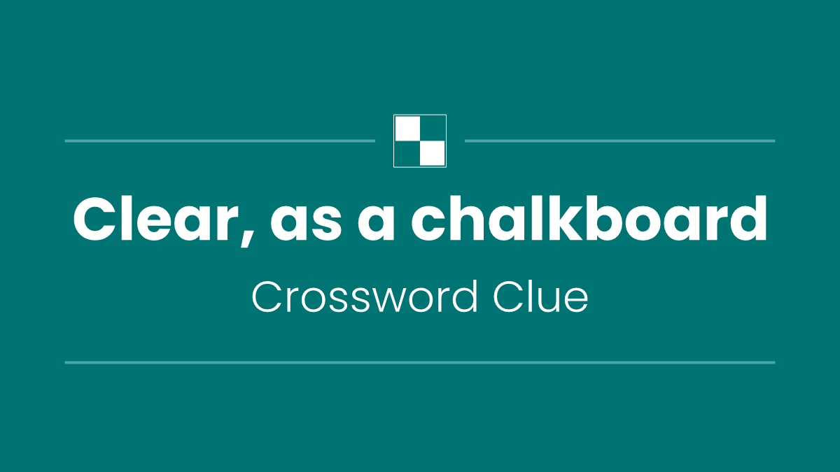 Clear, as a chalkboard