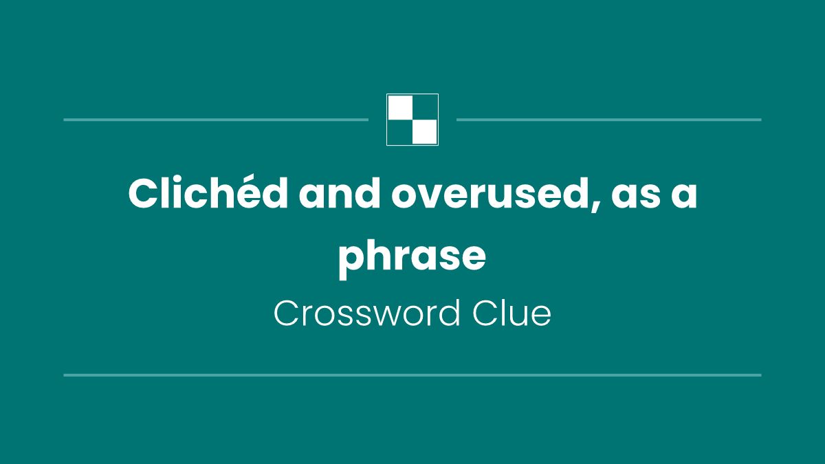 Clichéd and overused, as a phrase