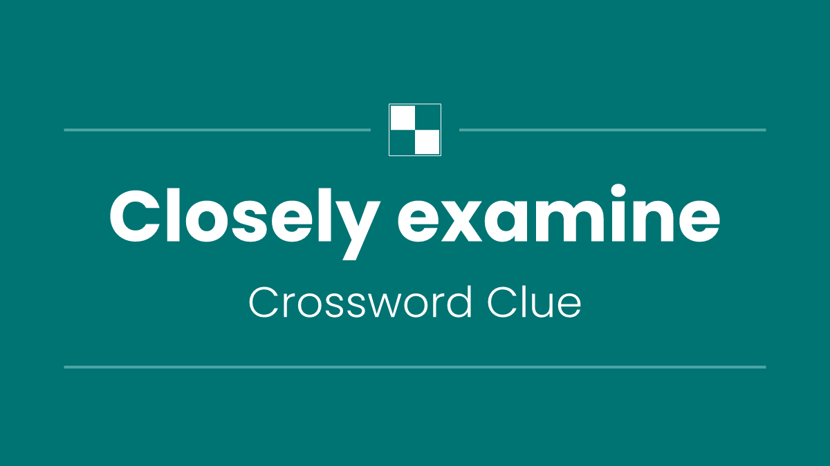 Closely examine