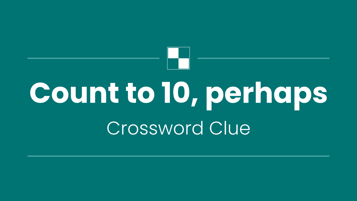 Count to 10, perhaps