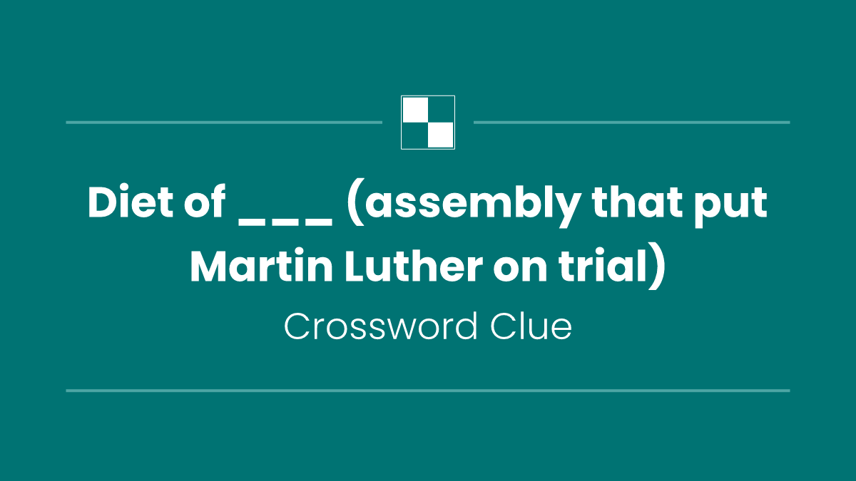 Diet of ___ (assembly that put Martin Luther on trial)