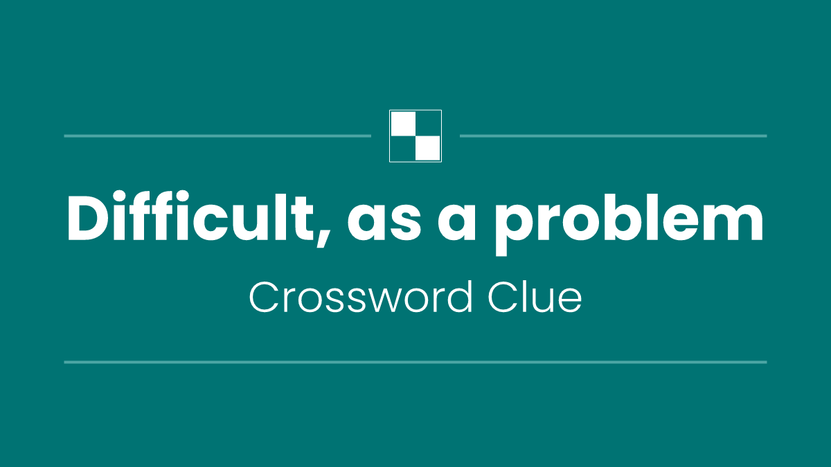 Difficult, as a problem