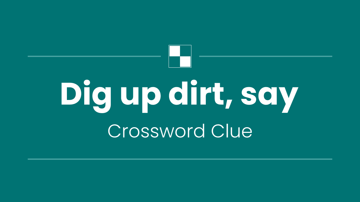 Dig up dirt, say