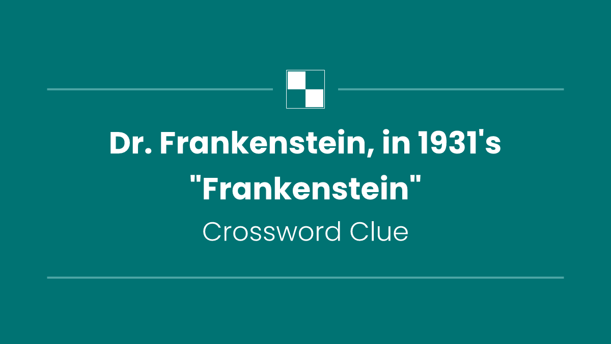 Dr. Frankenstein, in 1931's "Frankenstein"