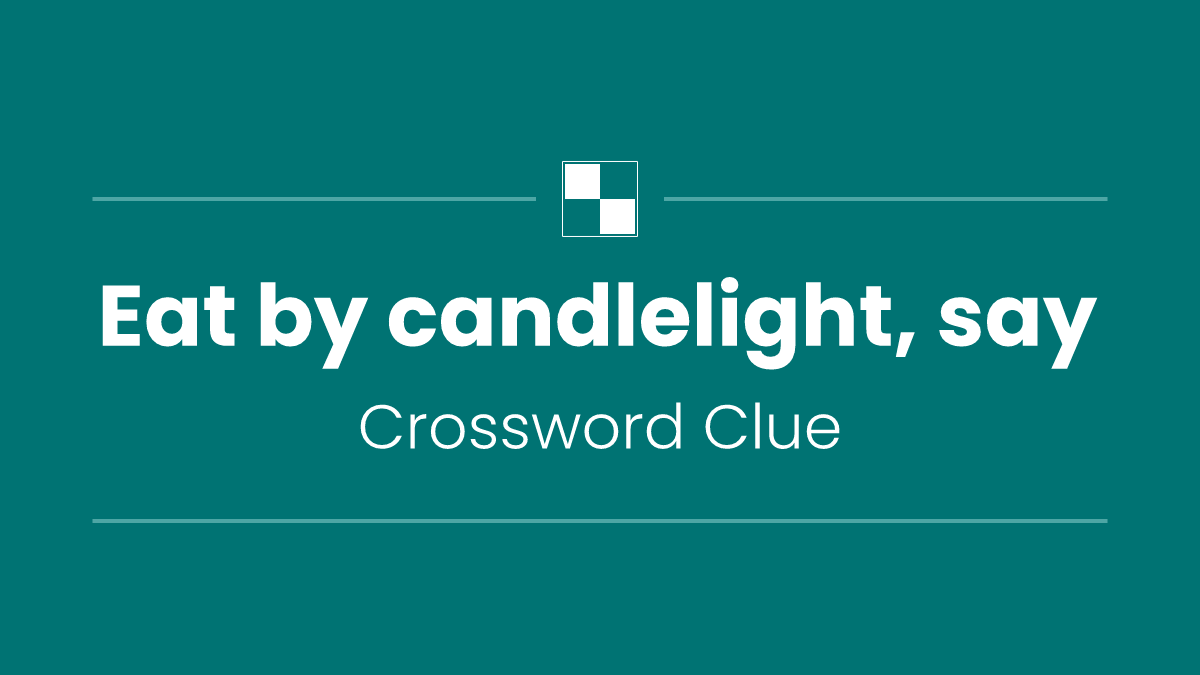 Eat by candlelight, say