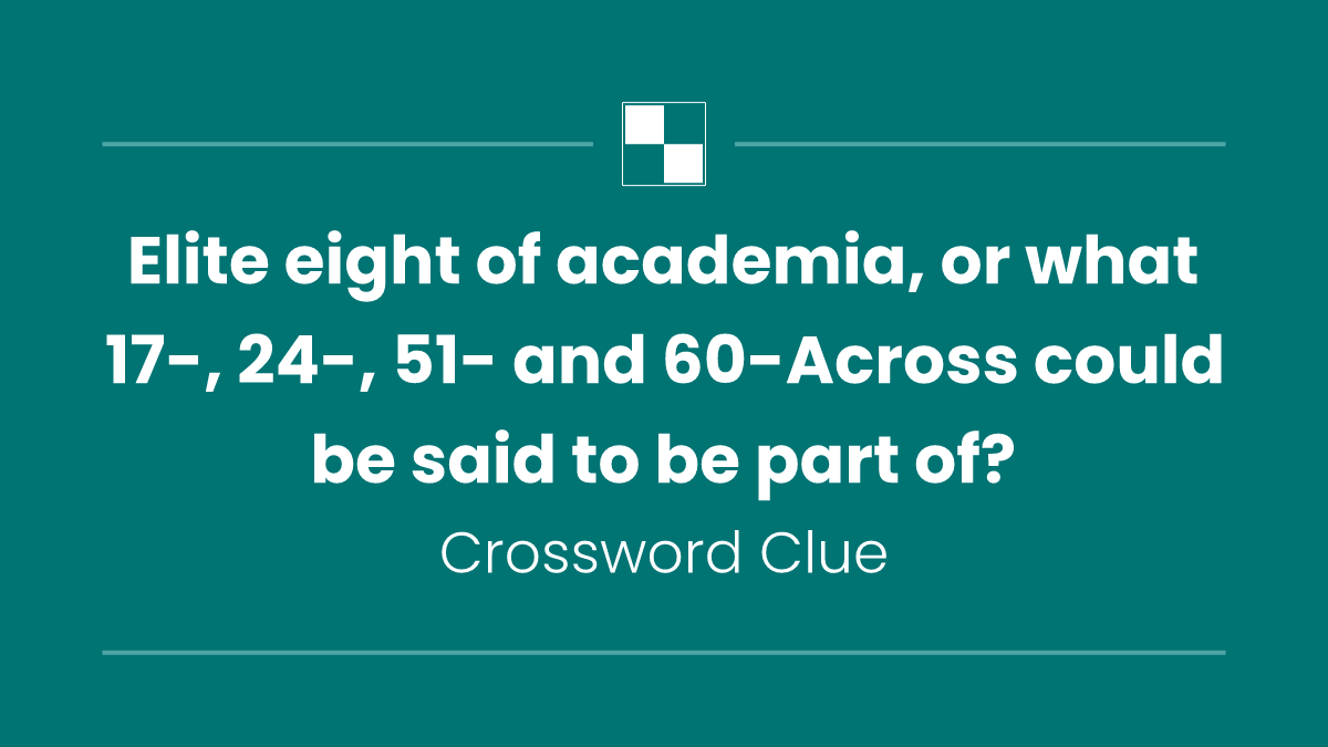Elite eight of academia, or what 17-, 24-, 51- and 60-Across could be said to be part of?