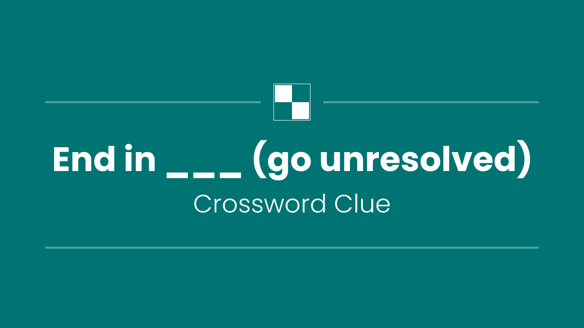 End in ___ (go unresolved)