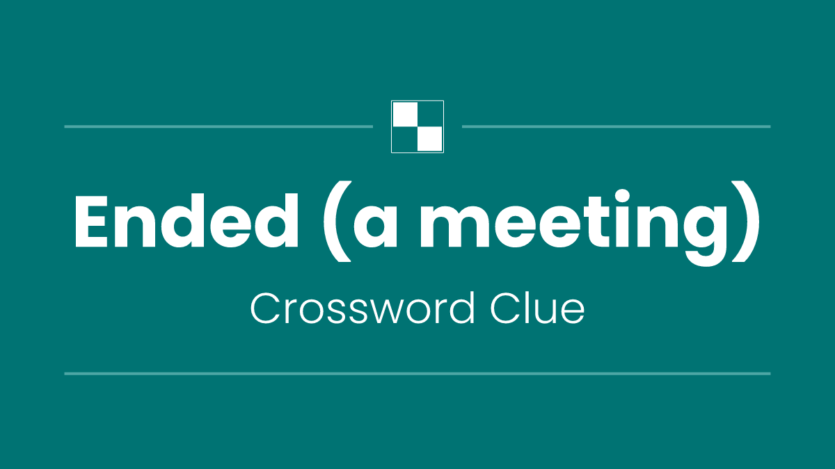Ended (a meeting)