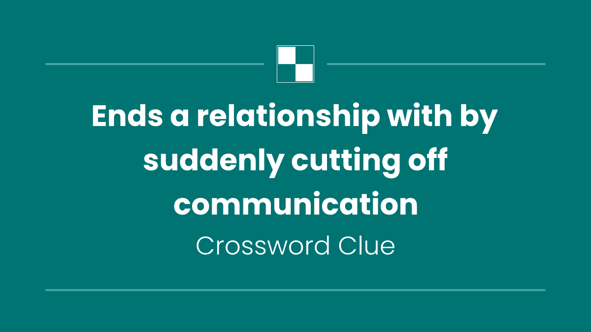 Ends a relationship with by suddenly cutting off communication