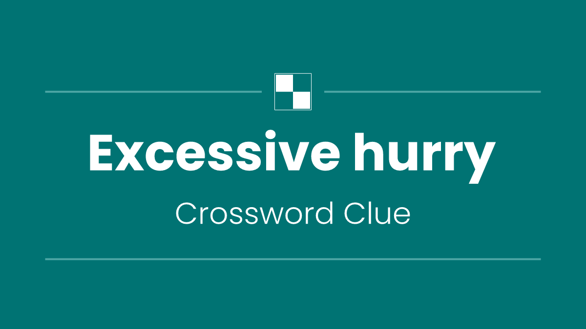 Excessive hurry