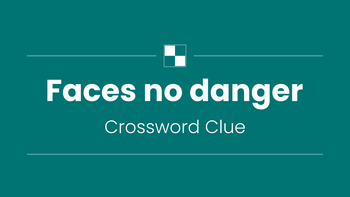 Faces no danger