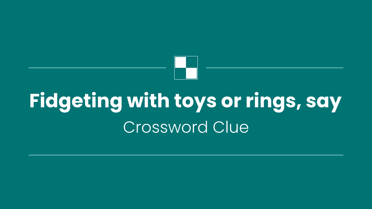 Fidgeting with toys or rings, say