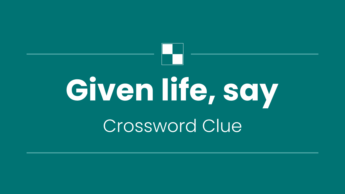 Given life, say