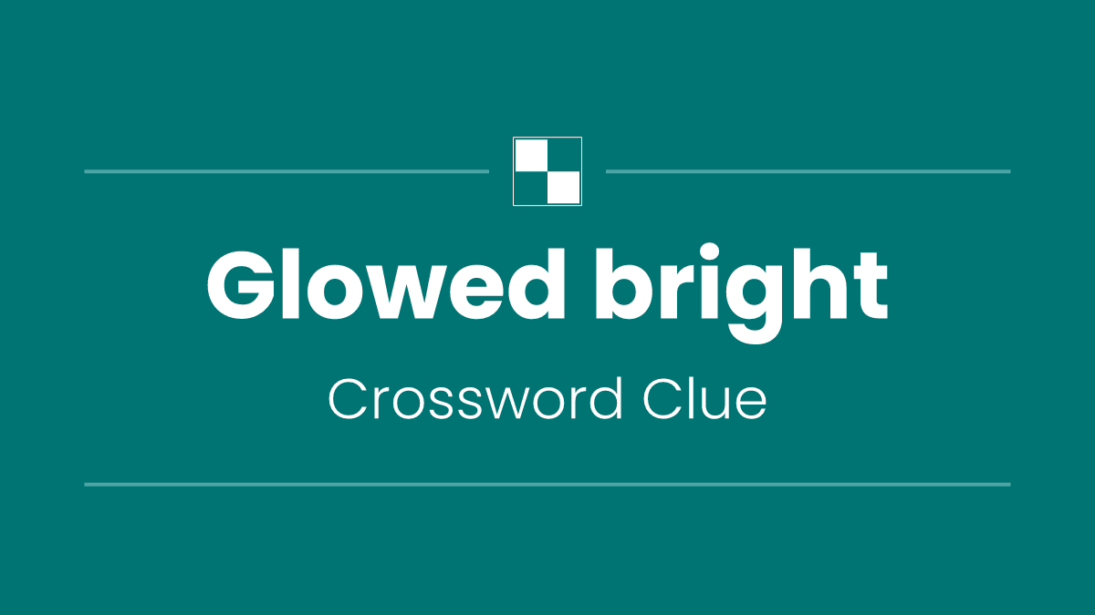 Glowed bright