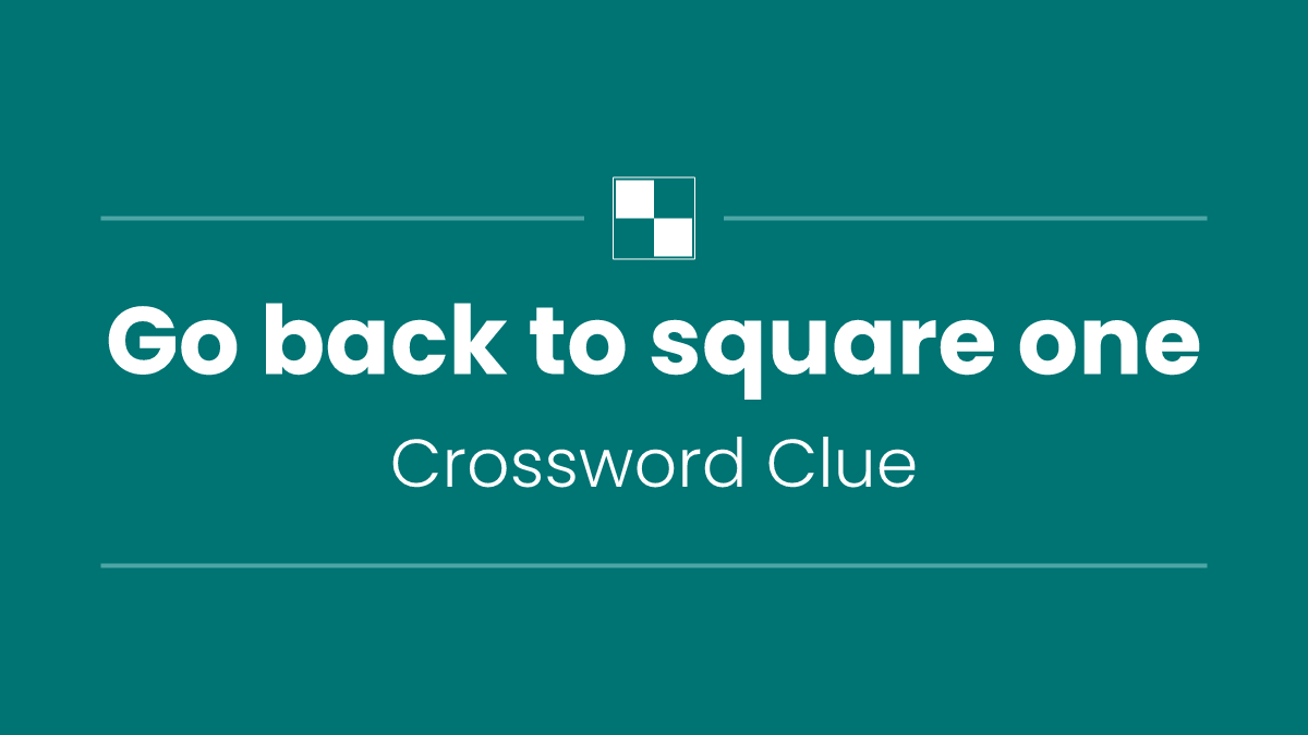 Go back to square one