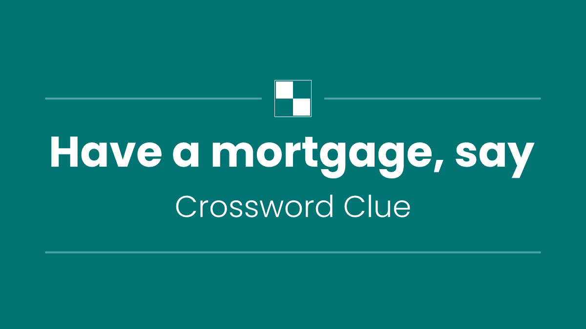 Have a mortgage, say