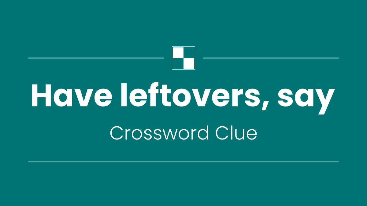 Have leftovers, say