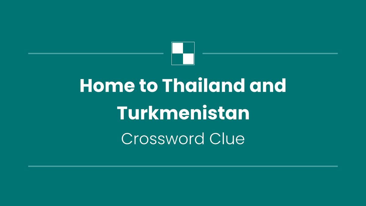 Home to Thailand and Turkmenistan