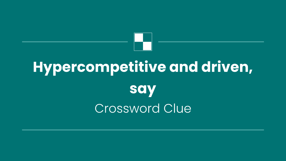 Hypercompetitive and driven, say