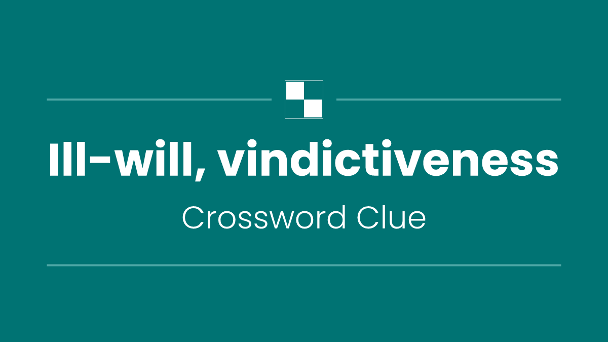 Ill-will, vindictiveness