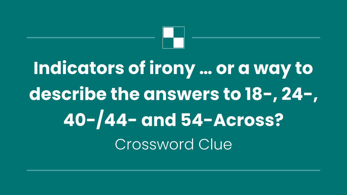 Indicators of irony … or a way to describe the answers to 18-, 24-, 40-/44- and 54-Across?